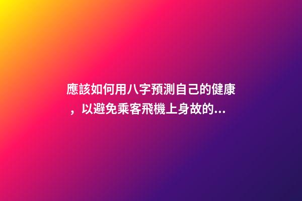 應該如何用八字預測自己的健康，以避免乘客飛機上身故的情況？